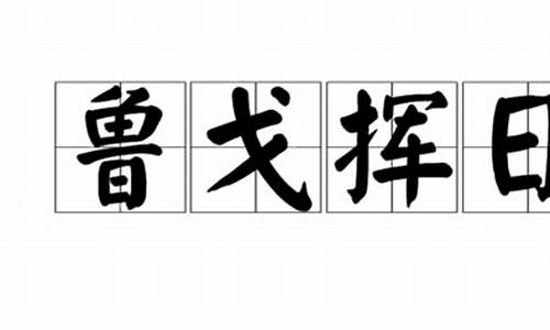 鲁戈挥日_鲁戈挥日犹很晚的典故是什么