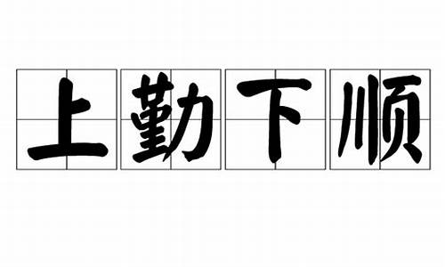 上勤下顺_上勤下顺无坚不摧的感悟