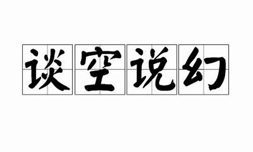 谈空话是什么意思_谈空说幻