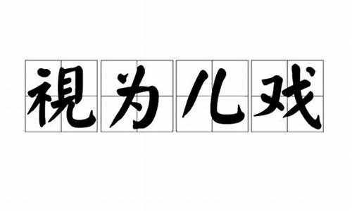 视为儿戏_视为儿戏是成语吗